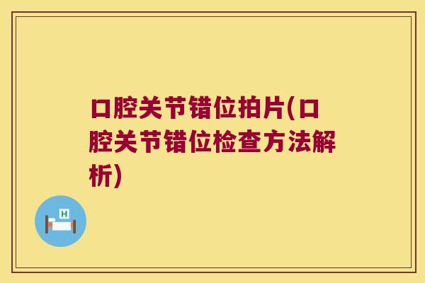 口腔关节错位拍片(口腔关节错位检查方法解析) 口腔关节错位拍片(口腔关节错位检查方法解析)
