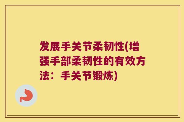 发展手关节柔韧性(增强手部柔韧性的有效方法:手关节锻炼) 发展手关节柔韧性(增强手部柔韧性的有效方法:手关节锻炼)