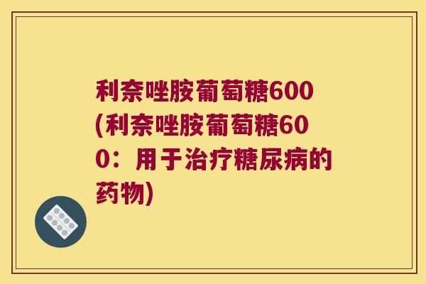 利奈唑胺葡萄糖600(利奈唑胺葡萄糖600：用于的)