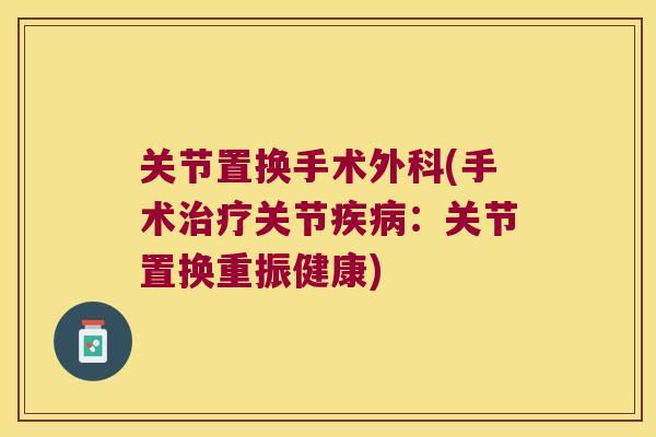 关节置换手术外科(手术关节：关节置换重振健康)