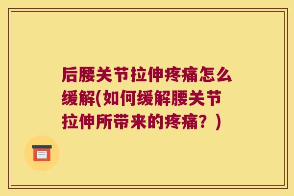 后腰关节拉伸怎么缓解(如何缓解腰关节拉伸所带来的？)