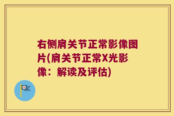 右侧肩关节正常影像图片(肩关节正常X光影像：解读及评估)