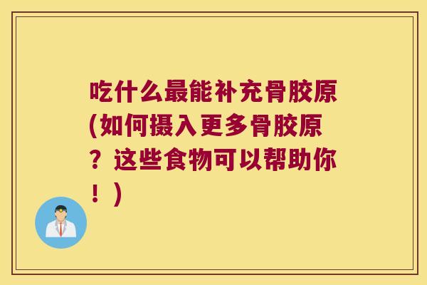 吃什么能补充骨胶原(如何摄入更多骨胶原?这些食物可以帮助你!) 吃什么能补充骨胶原(如何摄入更多骨胶原?这些食物可以帮助你!)