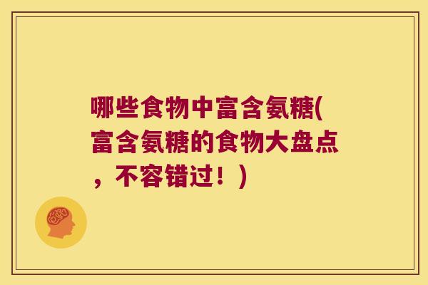 哪些食物中富含氨糖(富含氨糖的食物大盘点，不容错过！)