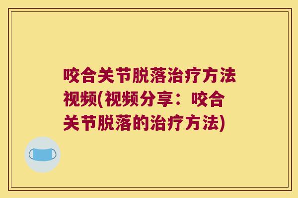 咬合关节脱落方法视频(视频分享：咬合关节脱落的方法)