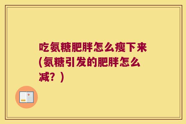 吃氨糖怎么瘦下来(氨糖引发的怎么减？)