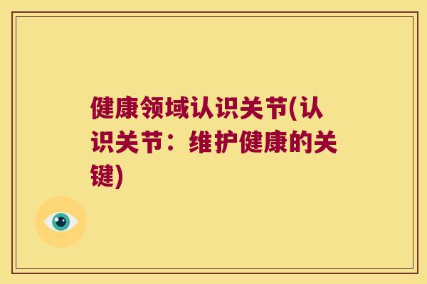 健康领域认识关节(认识关节：维护健康的关键)