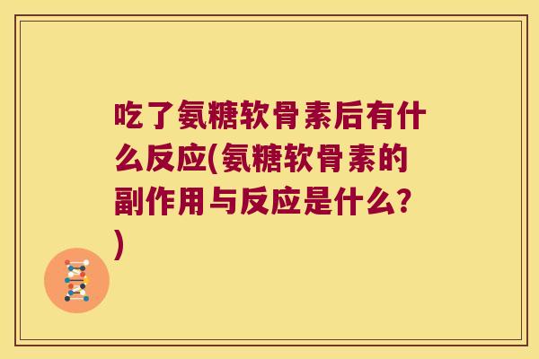 吃了氨糖软骨素后有什么反应(氨糖软骨素的副作用与反应是什么？)