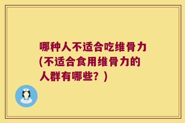 哪种人不适合吃维骨力(不适合食用维骨力的人群有哪些？)