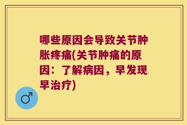 哪些原因会导致关节(关节肿痛的原因:了解因,早发现早) 哪些原因会导致关节(关节肿痛的原因:了解因,早发现早)