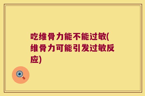 吃维骨力能不能(维骨力可能引发反应) 吃维骨力能不能(维骨力可能引发反应)