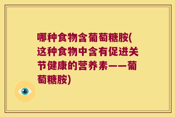 哪种食物含葡萄糖胺(这种食物中含有促进关节健康的营养素——葡萄糖胺)