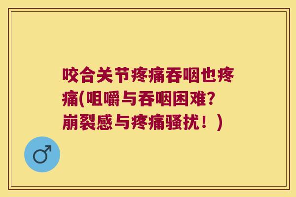咬合关节吞咽也(咀嚼与吞咽困难？崩裂感与骚扰！)