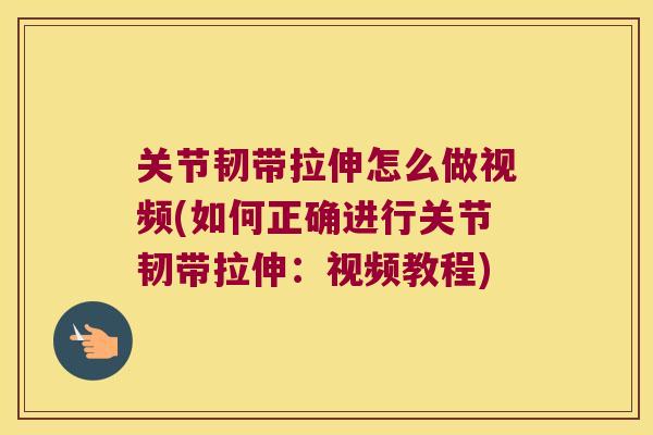 关节韧带拉伸怎么做视频(如何正确进行关节韧带拉伸：视频教程)