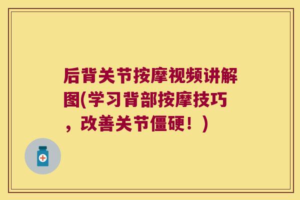 后背关节按摩视频讲解图(学习背部按摩技巧,改善关节!) 后背关节按摩视频讲解图(学习背部按摩技巧,改善关节!)