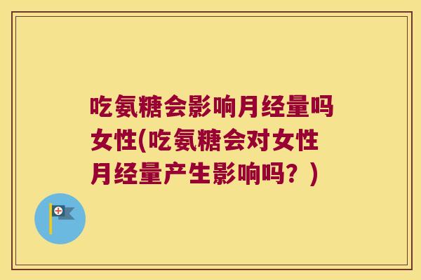 吃氨糖会影响量吗女性(吃氨糖会对女性量产生影响吗?) 吃氨糖会影响量吗女性(吃氨糖会对女性量产生影响吗?)