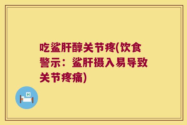 吃鲨醇关节疼(饮食警示:鲨摄入易导致关节) 吃鲨醇关节疼(饮食警示:鲨摄入易导致关节)