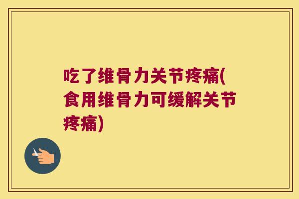 吃了维骨力关节(食用维骨力可缓解关节)