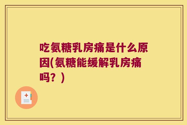 吃氨糖乳房痛是什么原因(氨糖能缓解乳房痛吗?) 吃氨糖乳房痛是什么原因(氨糖能缓解乳房痛吗?)