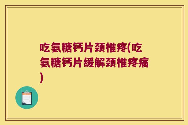 吃氨糖钙片颈椎疼(吃氨糖钙片缓解颈椎)