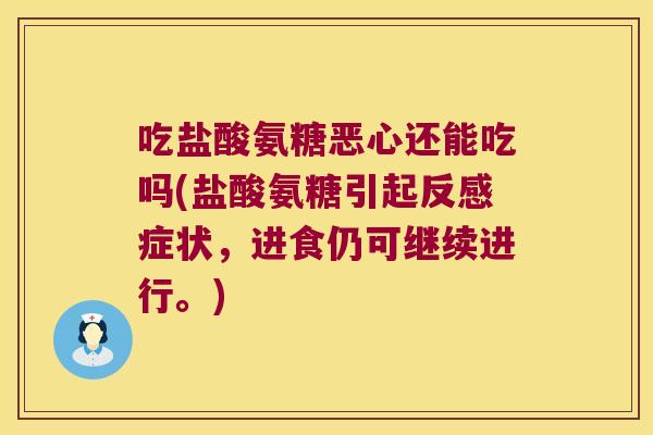 吃盐酸氨糖恶心还能吃吗(盐酸氨糖引起反感症状，进食仍可继续进行。)