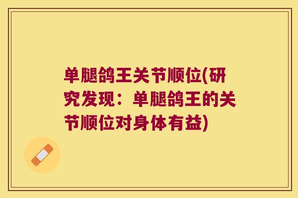 单腿鸽王关节顺位(研究发现：单腿鸽王的关节顺位对身体有益)
