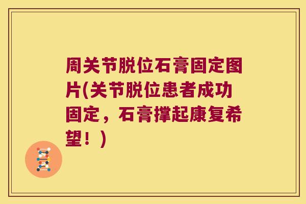 周关节脱位石膏固定图片(关节脱位患者成功固定,石膏撑起康复希望!) 周关节脱位石膏固定图片(关节脱位患者成功固定,石膏撑起康复希望!)