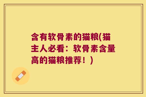 含有软骨素的猫粮(猫主人必看:软骨素含量高的猫粮推荐!) 含有软骨素的猫粮(猫主人必看:软骨素含量高的猫粮推荐!)