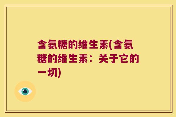 含氨糖的维生素(含氨糖的维生素:关于它的一切) 含氨糖的维生素(含氨糖的维生素:关于它的一切)
