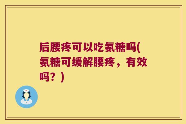 后腰疼可以吃氨糖吗(氨糖可缓解腰疼,有效吗?) 后腰疼可以吃氨糖吗(氨糖可缓解腰疼,有效吗?)