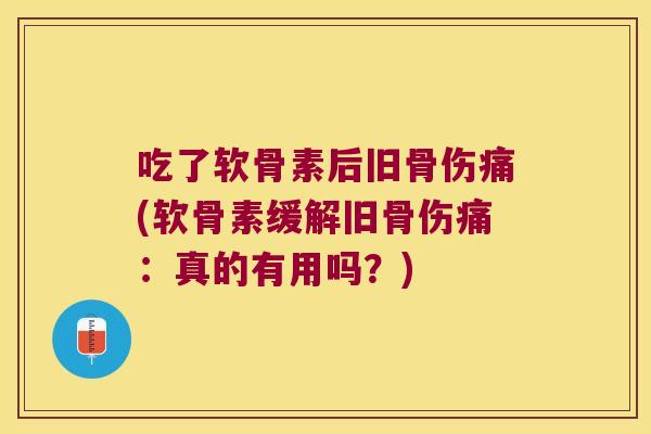 吃了软骨素后旧骨伤痛(软骨素缓解旧骨伤痛：真的有用吗？)