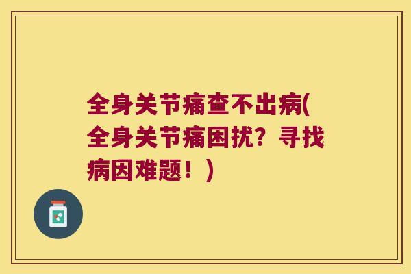 全身关节痛查不出(全身关节痛困扰？寻找因难题！)