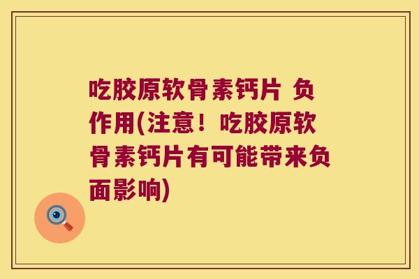 吃胶原软骨素钙片 负作用(注意!吃胶原软骨素钙片有可能带来负面影响) 吃胶原软骨素钙片 负作用(注意!吃胶原软骨素钙片有可能带来负面影响)