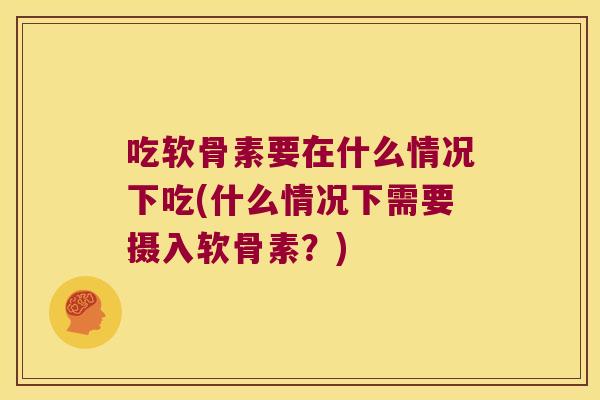 吃软骨素要在什么情况下吃(什么情况下需要摄入软骨素?) 吃软骨素要在什么情况下吃(什么情况下需要摄入软骨素?)