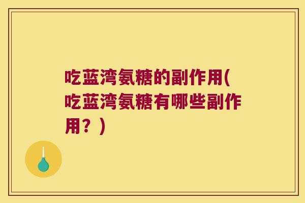 吃蓝湾氨糖的副作用(吃蓝湾氨糖有哪些副作用?) 吃蓝湾氨糖的副作用(吃蓝湾氨糖有哪些副作用?)