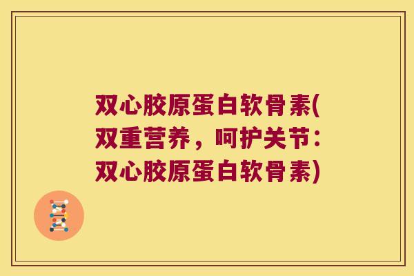 双心胶原蛋白软骨素(双重营养,呵护关节:双心胶原蛋白软骨素) 双心胶原蛋白软骨素(双重营养,呵护关节:双心胶原蛋白软骨素)