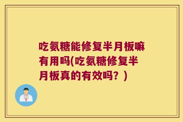 吃氨糖能修复嘛有用吗(吃氨糖修复真的有效吗？)