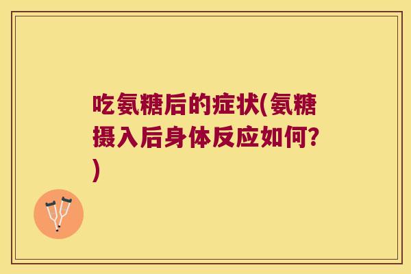 吃氨糖后的症状(氨糖摄入后身体反应如何？)