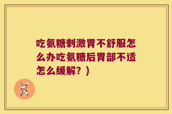 吃氨糖刺激胃不舒服怎么办吃氨糖后胃部不适怎么缓解？)