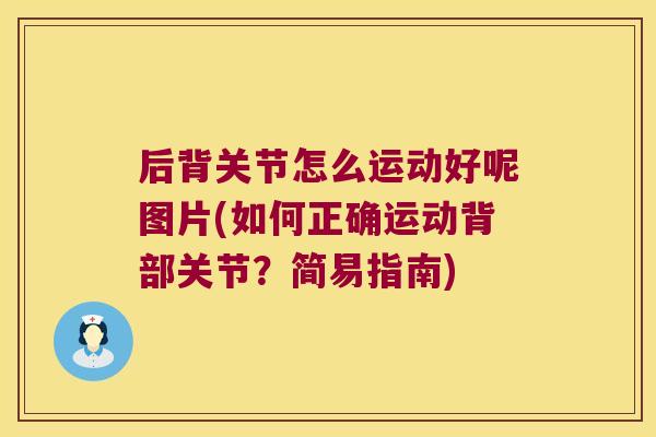 后背关节怎么运动好呢图片(如何正确运动背部关节?简易指南) 后背关节怎么运动好呢图片(如何正确运动背部关节?简易指南)
