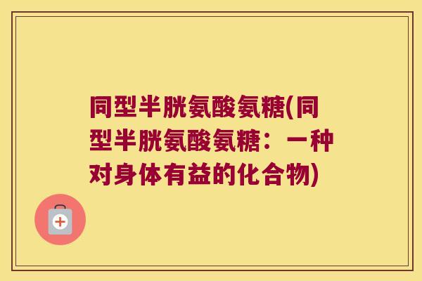 同型半胱氨酸氨糖(同型半胱氨酸氨糖:一种对身体有益的化合物) 同型半胱氨酸氨糖(同型半胱氨酸氨糖:一种对身体有益的化合物)