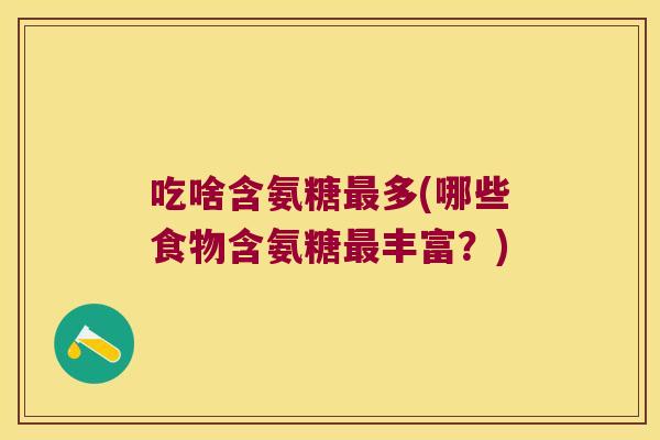 吃啥含氨糖多(哪些食物含氨糖丰富？)