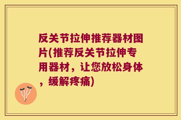 反关节拉伸推荐器材图片(推荐反关节拉伸专用器材,让您放松身体,缓解) 反关节拉伸推荐器材图片(推荐反关节拉伸专用器材,让您放松身体,缓解)