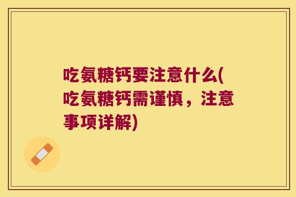 吃氨糖钙要注意什么(吃氨糖钙需谨慎，注意事项详解)