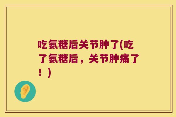 吃氨糖后关节肿了(吃了氨糖后,关节肿痛了!) 吃氨糖后关节肿了(吃了氨糖后,关节肿痛了!)