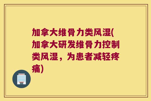 加拿大维骨力类(加拿大研发维骨力控制类，为患者减轻)