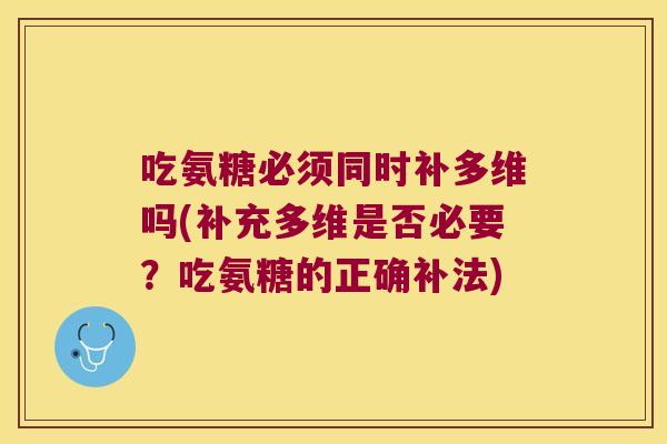 吃氨糖必须同时补多维吗(补充多维是否必要?吃氨糖的正确补法) 吃氨糖必须同时补多维吗(补充多维是否必要?吃氨糖的正确补法)