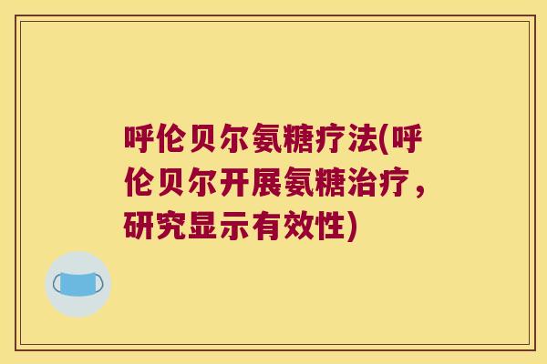 呼伦贝尔氨糖疗法(呼伦贝尔开展氨糖，研究显示有效性)