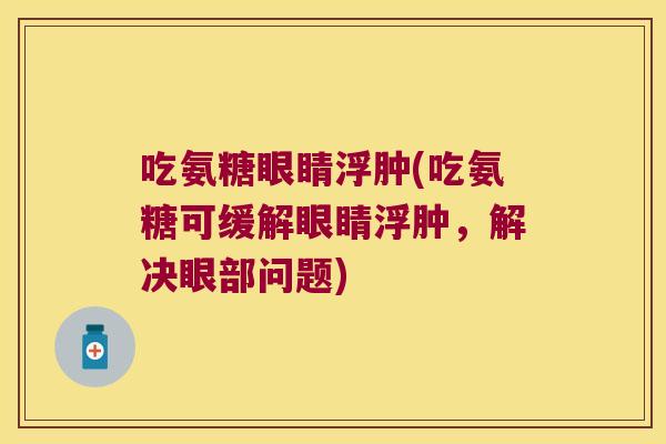吃氨糖眼睛浮肿(吃氨糖可缓解眼睛浮肿，解决眼部问题)