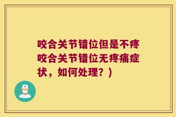 咬合关节错位但是不疼咬合关节错位无症状,如何处理?) 咬合关节错位但是不疼咬合关节错位无症状,如何处理?)